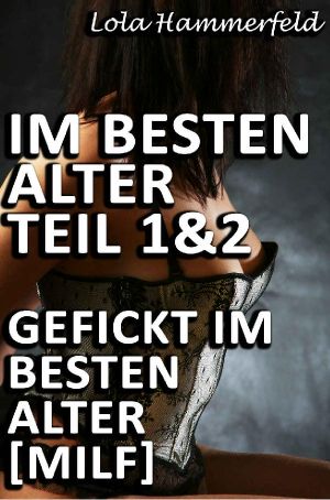 Im besten Alter Teil 1 & 2 - Gefickt im besten Alter [MILF]